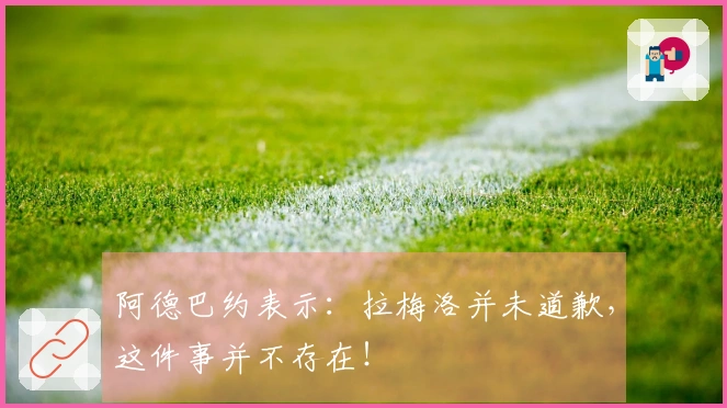 阿德巴约表示：拉梅洛并未道歉，这件事并不存在！