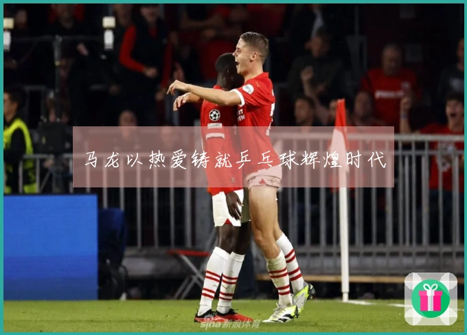 马龙以热爱铸就乒乓球辉煌时代