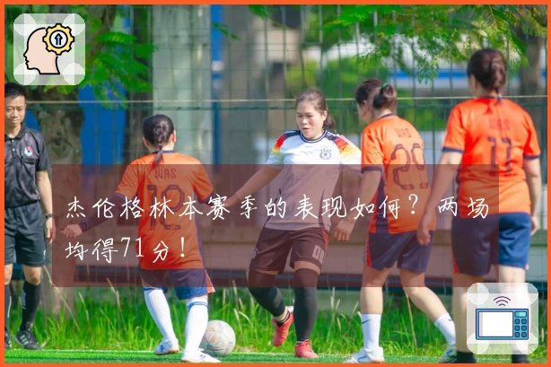 杰伦格林本赛季的表现如何？两场均得71分！