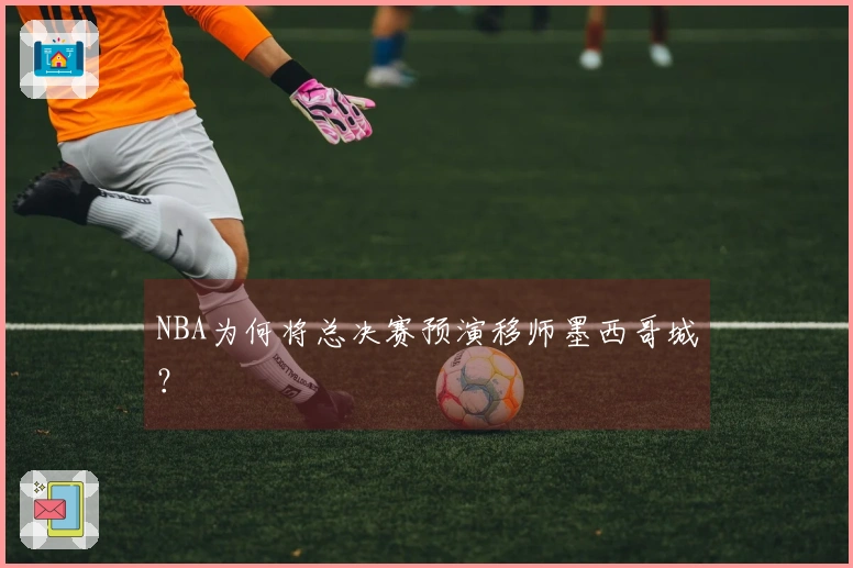 NBA为何将总决赛预演移师墨西哥城？