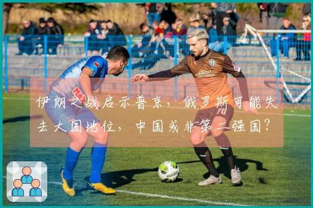 伊朗之战启示普京，俄罗斯可能失去大国地位，中国或非第二强国？