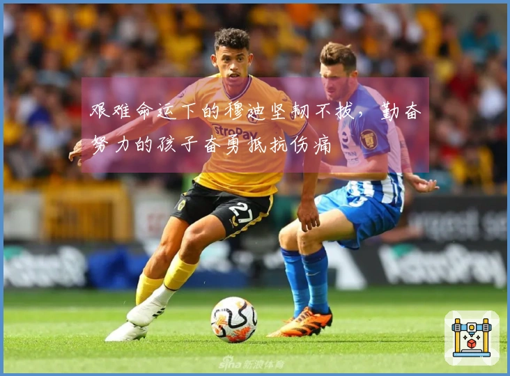 艰难命运下的穆迪坚韧不拔，勤奋努力的孩子奋勇抵抗伤痛