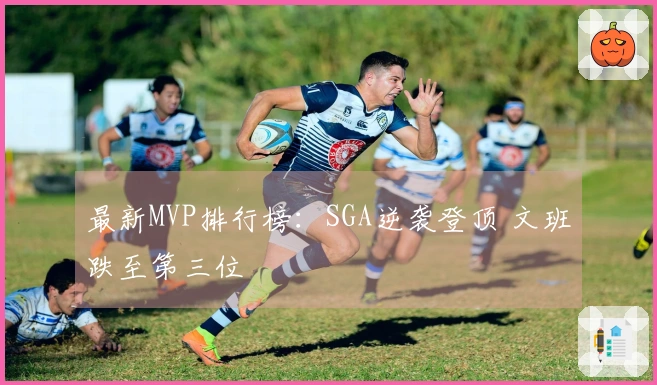 最新MVP排行榜：SGA逆袭登顶 文班跌至第三位
