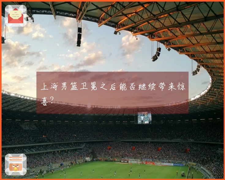 上海男篮卫冕之后能否继续带来惊喜？