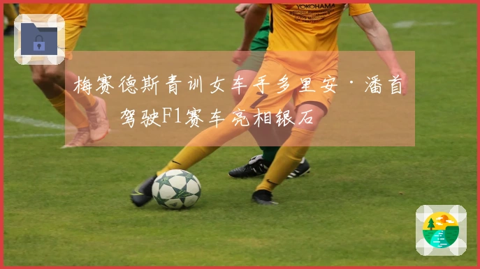 梅赛德斯青训女车手多里安·潘首次驾驶F1赛车亮相银石