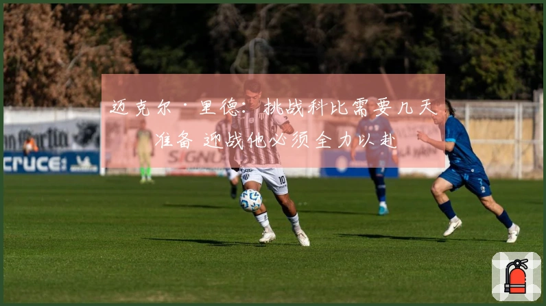 迈克尔·里德：挑战科比需要几天的准备 迎战他必须全力以赴